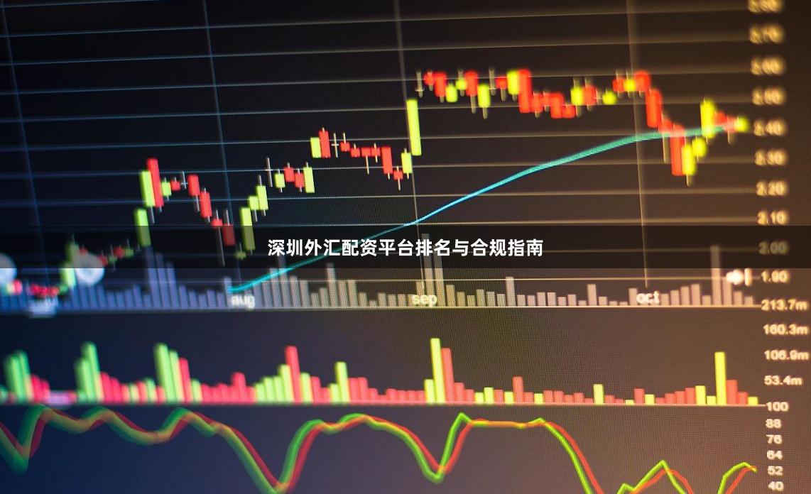 深圳外汇配资平台排名与合规指南