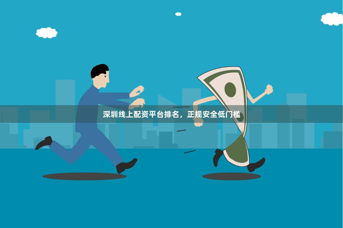 深圳线上配资平台排名,正规安全低门槛