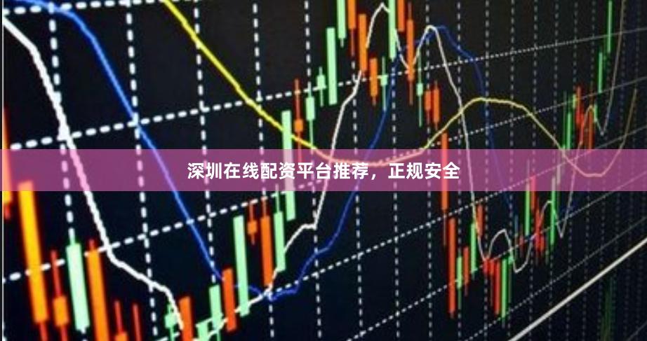 深圳在线配资平台推荐，正规安全