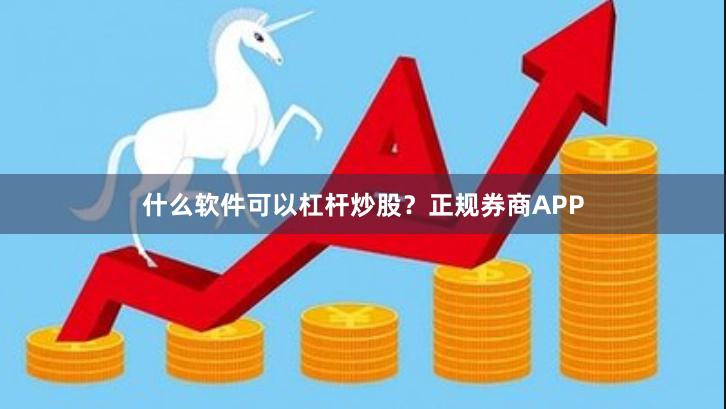 什么软件可以杠杆炒股？正规券商APP