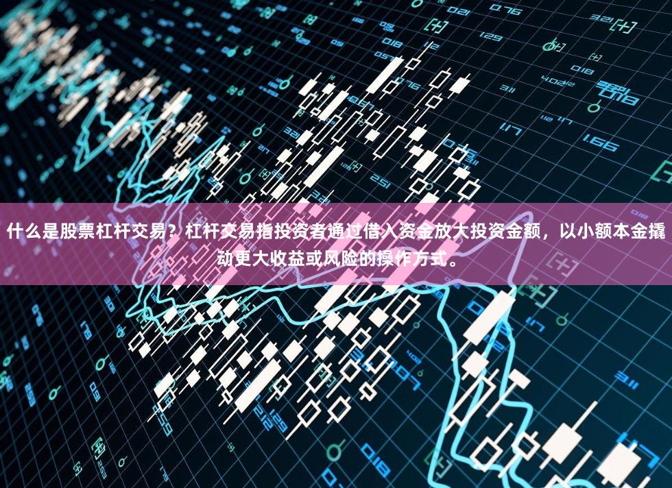 什么是股票杠杆交易？杠杆交易指投资者通过借入资金放大投资金额，以小额本金撬动更大收益或风险的操作方式。