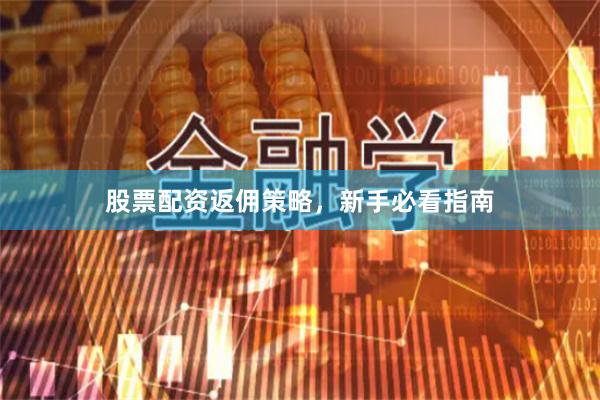 股票配资返佣策略，新手必看指南