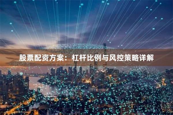 股票配资方案：杠杆比例与风控策略详解