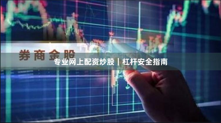 专业网上配资炒股｜杠杆安全指南