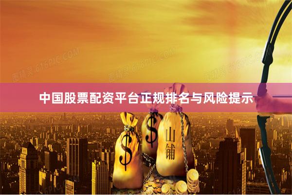 中国股票配资平台正规排名与风险提示