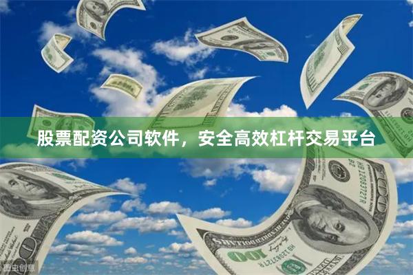 股票配资公司软件，安全高效杠杆交易平台