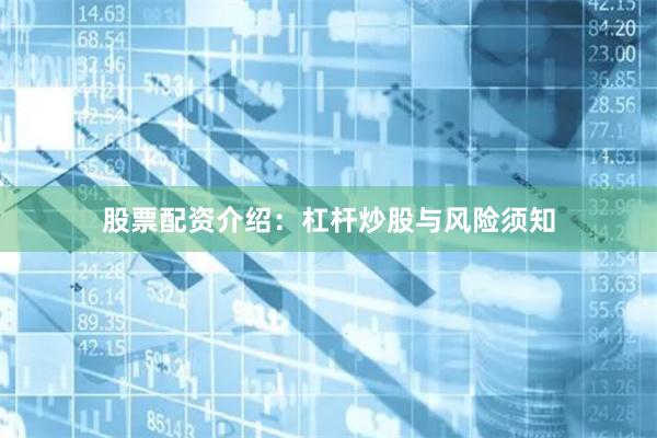 股票配资介绍：杠杆炒股与风险须知