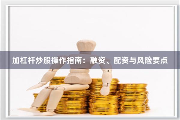 加杠杆炒股操作指南:融资、配资与风险要点