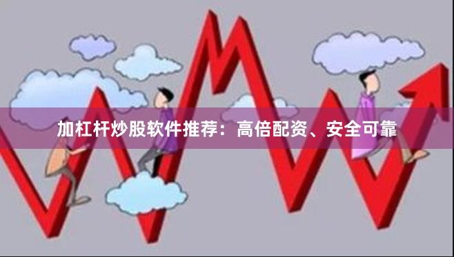 加杠杆炒股软件推荐：高倍配资、安全可靠