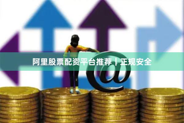 阿里股票配资平台推荐｜正规安全