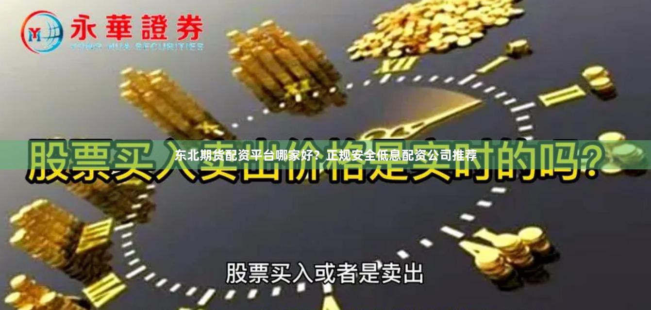 东北期货配资平台哪家好？正规安全低息配资公司推荐
