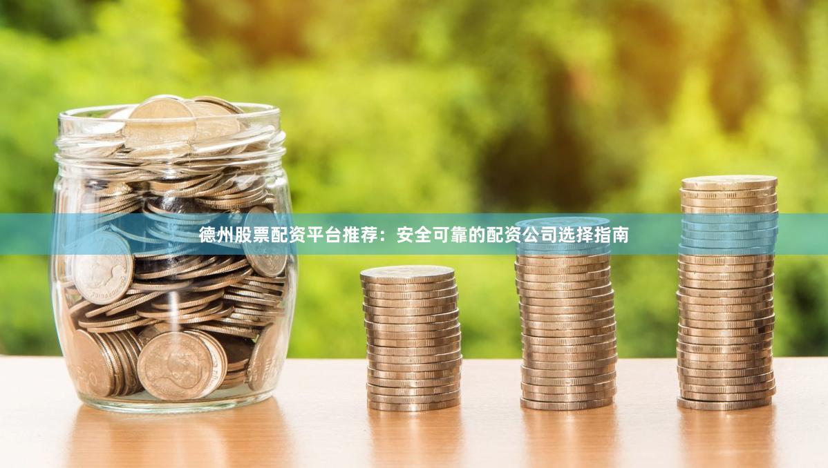 德州股票配资平台推荐：安全可靠的配资公司选择指南