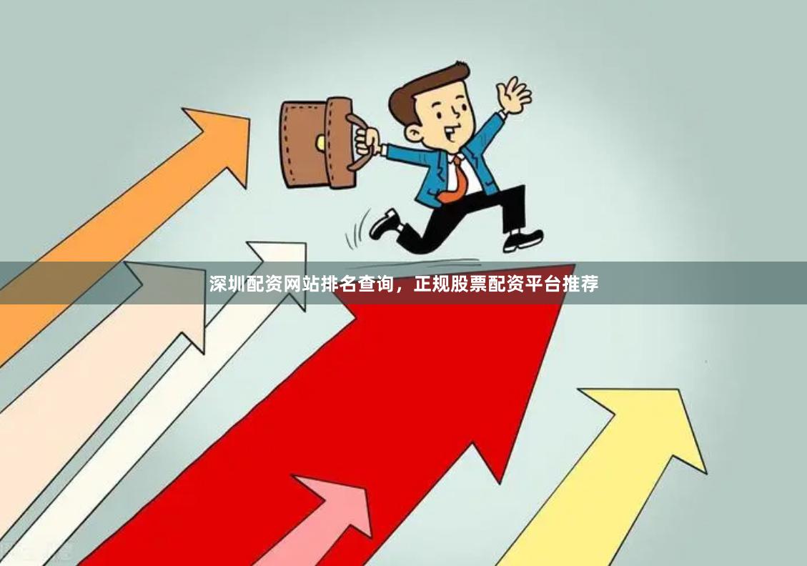 深圳配资网站排名查询，正规股票配资平台推荐