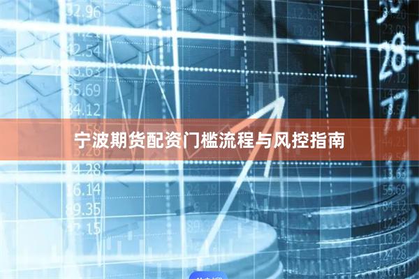 宁波期货配资门槛流程与风控指南