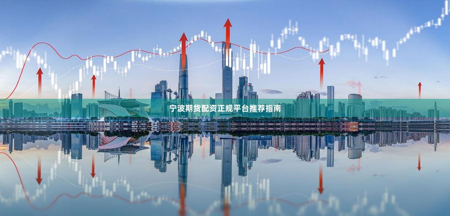 宁波期货配资正规平台推荐指南