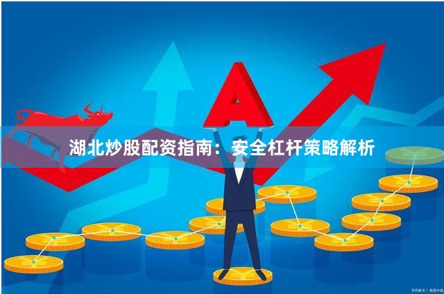 湖北炒股配资指南：安全杠杆策略解析