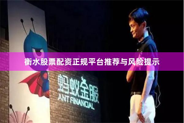 衡水股票配资正规平台推荐与风险提示